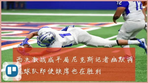 西决激战成平局尼克斯记者幽默调侃球队即使缺席也在胜利