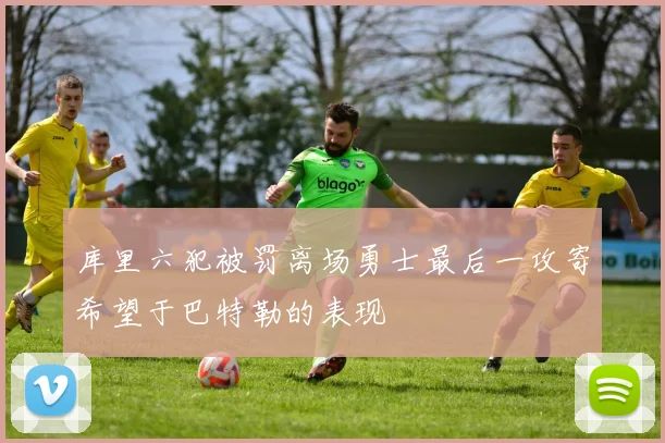 库里六犯被罚离场勇士最后一攻寄希望于巴特勒的表现