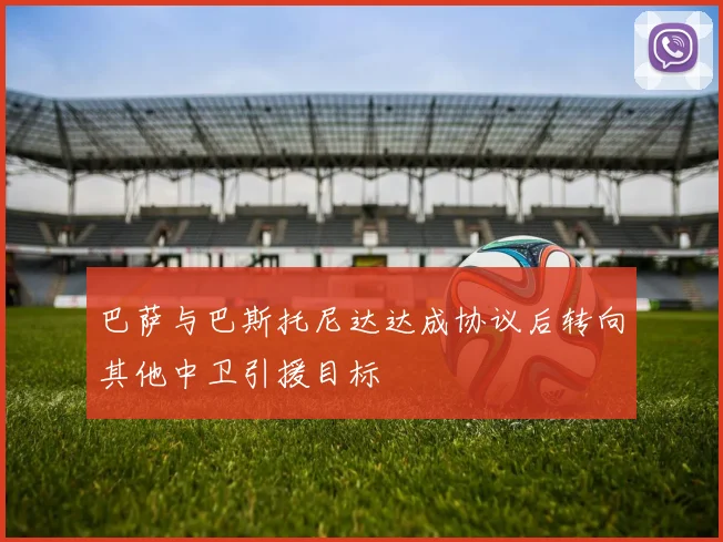 巴萨与巴斯托尼达达成协议后转向其他中卫引援目标