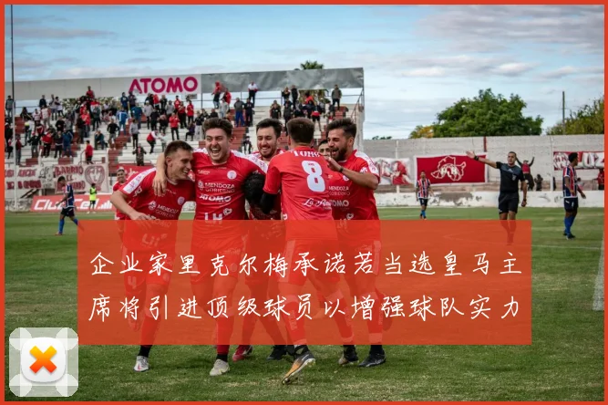 企业家里克尔梅承诺若当选皇马主席将引进顶级球员以增强球队实力