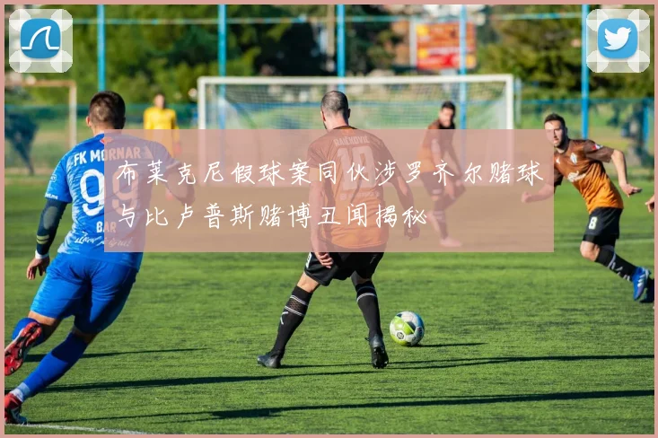 布莱克尼假球案同伙涉罗齐尔赌球与比卢普斯赌博丑闻揭秘